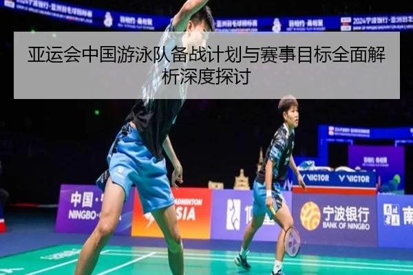 亚运会中国游泳队备战计划与赛事目标全面解析深度探讨